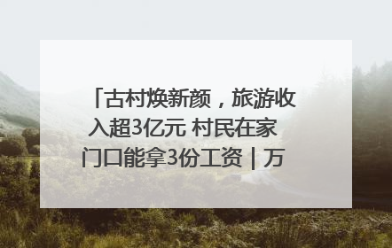 古村焕新颜，旅游收入超3亿元 村民在家门口能拿3份工资｜万千气象看四川